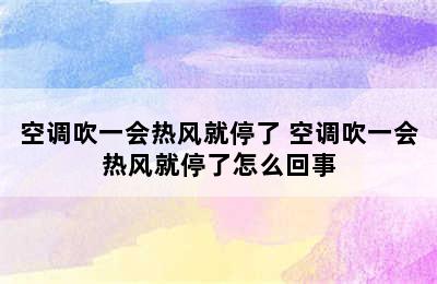 空调吹一会热风就停了 空调吹一会热风就停了怎么回事